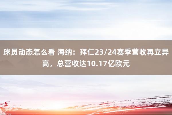 球员动态怎么看 海纳：拜仁23/24赛季营收再立异高，总营收达10.17亿欧元