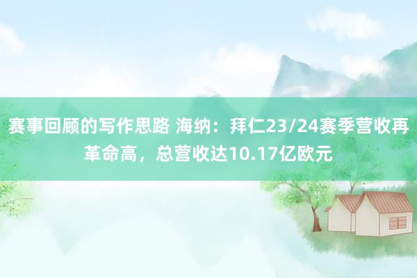 赛事回顾的写作思路 海纳：拜仁23/24赛季营收再革命高，总营收达10.17亿欧元