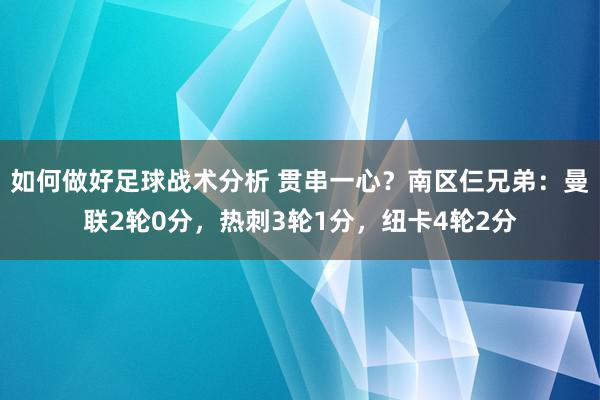 如何做好足球战术分析 贯串一心？南区仨兄弟：曼联2轮0分，热刺3轮1分，纽卡4轮2分