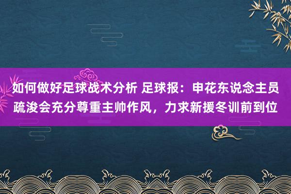 如何做好足球战术分析 足球报：申花东说念主员疏浚会充分尊重主帅作风，力求新援冬训前到位