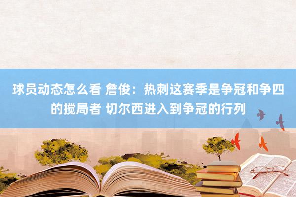 球员动态怎么看 詹俊：热刺这赛季是争冠和争四的搅局者 切尔西进入到争冠的行列