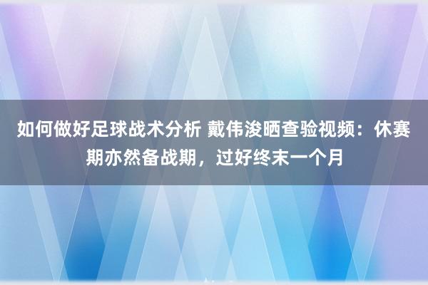 如何做好足球战术分析 戴伟浚晒查验视频：休赛期亦然备战期，过好终末一个月