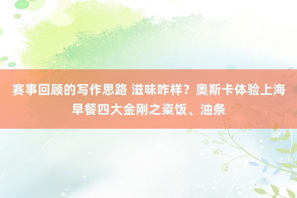 赛事回顾的写作思路 滋味咋样？奥斯卡体验上海早餐四大金刚之粢饭、油条