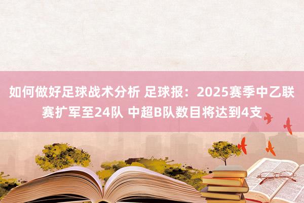 如何做好足球战术分析 足球报：2025赛季中乙联赛扩军至24队 中超B队数目将达到4支