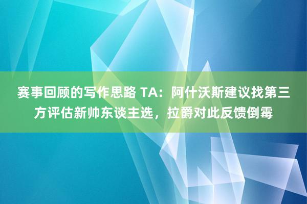 赛事回顾的写作思路 TA：阿什沃斯建议找第三方评估新帅东谈主选，拉爵对此反馈倒霉