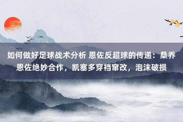 如何做好足球战术分析 恩佐反超球的传递：桑乔恩佐绝妙合作，凯塞多穿裆窜改，泡沫破损