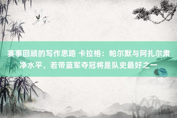 赛事回顾的写作思路 卡拉格：帕尔默与阿扎尔肃净水平，若带蓝军夺冠将是队史最好之一