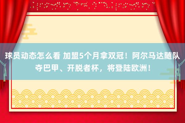 球员动态怎么看 加盟5个月拿双冠！阿尔马达随队夺巴甲、开脱者杯，将登陆欧洲！