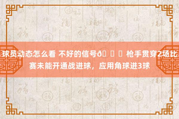 球员动态怎么看 不好的信号😕枪手贯穿2场比赛未能开通战进球，应用角球进3球