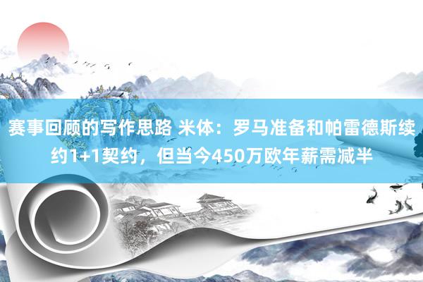 赛事回顾的写作思路 米体：罗马准备和帕雷德斯续约1+1契约，但当今450万欧年薪需减半