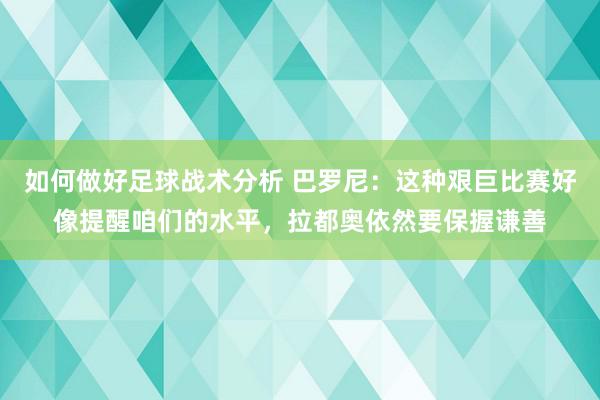 如何做好足球战术分析 巴罗尼：这种艰巨比赛好像提醒咱们的水平，拉都奥依然要保握谦善