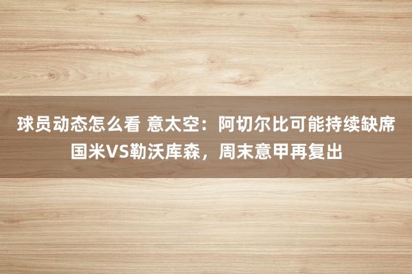 球员动态怎么看 意太空：阿切尔比可能持续缺席国米VS勒沃库森，周末意甲再复出