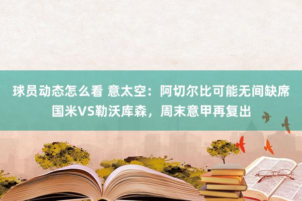 球员动态怎么看 意太空：阿切尔比可能无间缺席国米VS勒沃库森，周末意甲再复出