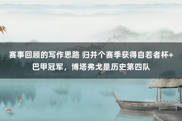 赛事回顾的写作思路 归并个赛季获得自若者杯+巴甲冠军，博塔弗戈是历史第四队