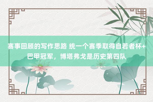 赛事回顾的写作思路 统一个赛季取得自若者杯+巴甲冠军，博塔弗戈是历史第四队