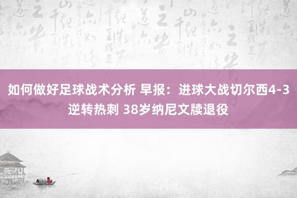 如何做好足球战术分析 早报：进球大战切尔西4-3逆转热刺 38岁纳尼文牍退役