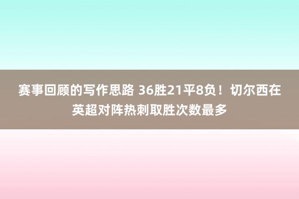 赛事回顾的写作思路 36胜21平8负！切尔西在英超对阵热刺取胜次数最多