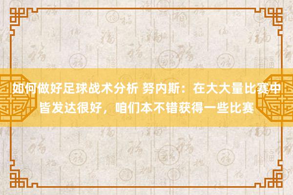 如何做好足球战术分析 努内斯：在大大量比赛中皆发达很好，咱们本不错获得一些比赛