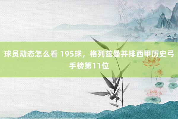 球员动态怎么看 195球，格列兹曼并排西甲历史弓手榜第11位