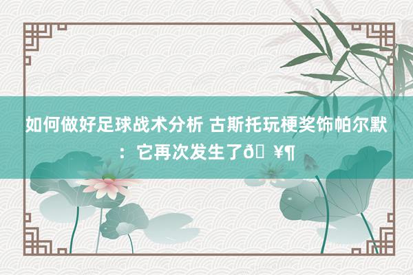 如何做好足球战术分析 古斯托玩梗奖饰帕尔默：它再次发生了🥶