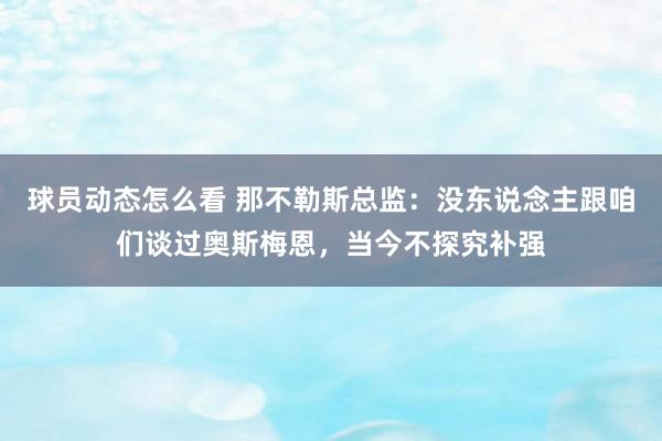 球员动态怎么看 那不勒斯总监：没东说念主跟咱们谈过奥斯梅恩，当今不探究补强