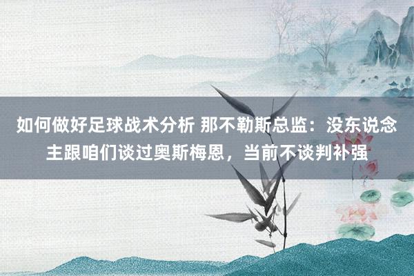 如何做好足球战术分析 那不勒斯总监：没东说念主跟咱们谈过奥斯梅恩，当前不谈判补强