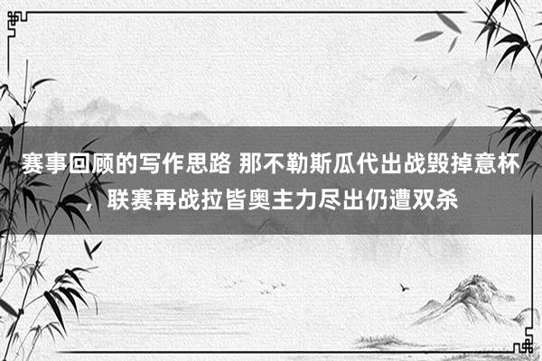 赛事回顾的写作思路 那不勒斯瓜代出战毁掉意杯，联赛再战拉皆奥主力尽出仍遭双杀