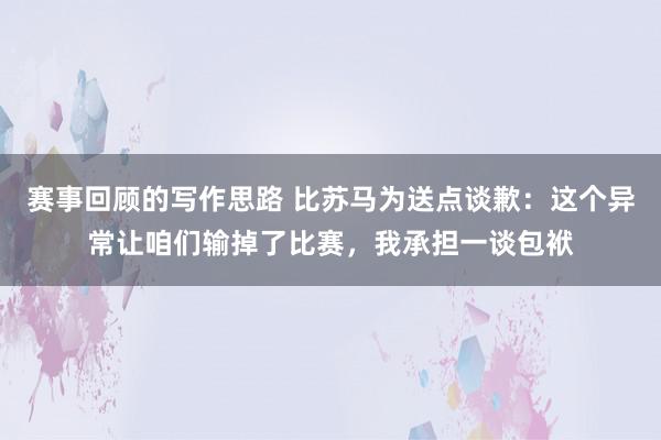 赛事回顾的写作思路 比苏马为送点谈歉：这个异常让咱们输掉了比赛，我承担一谈包袱