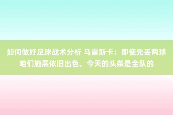 如何做好足球战术分析 马雷斯卡：即使先丢两球咱们施展依旧出色，今天的头条是全队的