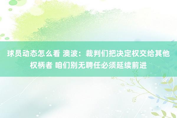 球员动态怎么看 澳波：裁判们把决定权交给其他权柄者 咱们别无聘任必须延续前进