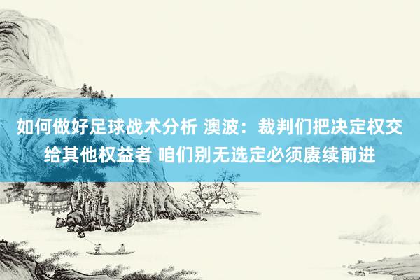 如何做好足球战术分析 澳波：裁判们把决定权交给其他权益者 咱们别无选定必须赓续前进