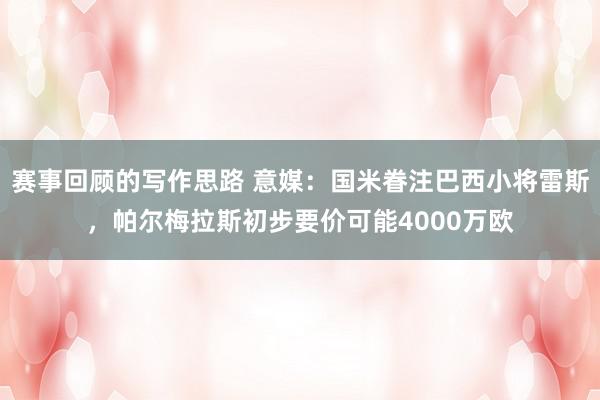 赛事回顾的写作思路 意媒：国米眷注巴西小将雷斯，帕尔梅拉斯初步要价可能4000万欧