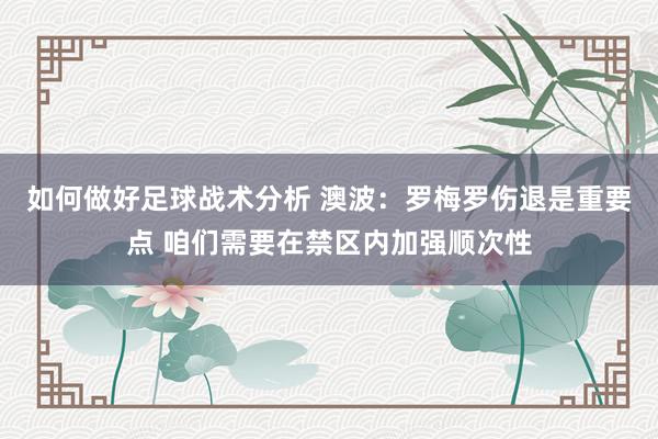 如何做好足球战术分析 澳波：罗梅罗伤退是重要点 咱们需要在禁区内加强顺次性