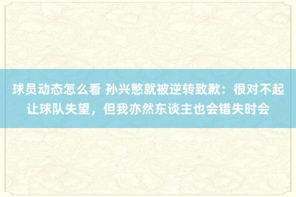 球员动态怎么看 孙兴慜就被逆转致歉：很对不起让球队失望，但我亦然东谈主也会错失时会