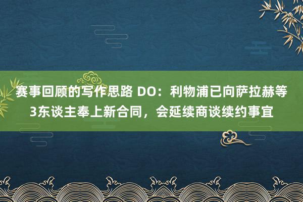 赛事回顾的写作思路 DO：利物浦已向萨拉赫等3东谈主奉上新合同，会延续商谈续约事宜