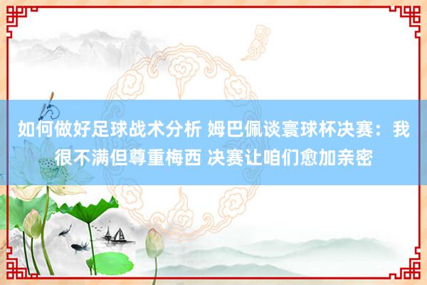 如何做好足球战术分析 姆巴佩谈寰球杯决赛：我很不满但尊重梅西 决赛让咱们愈加亲密