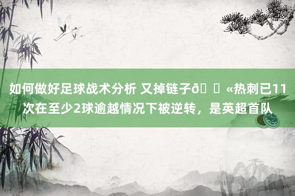 如何做好足球战术分析 又掉链子😫热刺已11次在至少2球逾越情况下被逆转，是英超首队