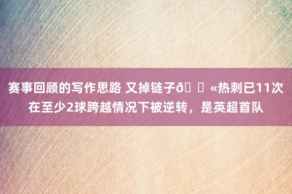 赛事回顾的写作思路 又掉链子😫热刺已11次在至少2球跨越情况下被逆转，是英超首队