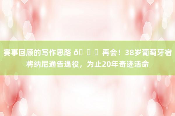 赛事回顾的写作思路 👋再会！38岁葡萄牙宿将纳尼通告退役，为止20年奇迹活命