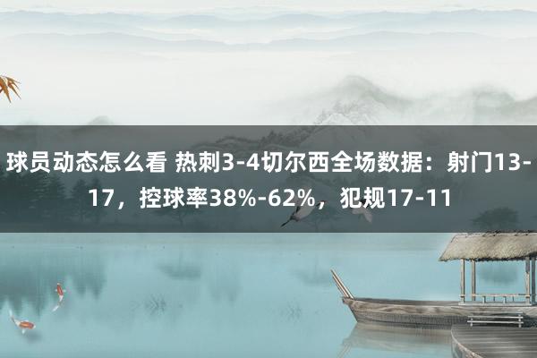 球员动态怎么看 热刺3-4切尔西全场数据：射门13-17，控球率38%-62%，犯规17-11