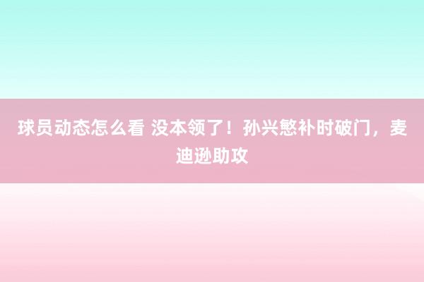 球员动态怎么看 没本领了！孙兴慜补时破门，麦迪逊助攻