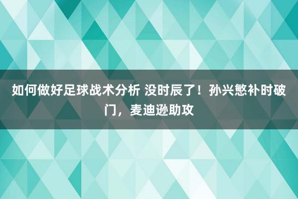 如何做好足球战术分析 没时辰了！孙兴慜补时破门，麦迪逊助攻