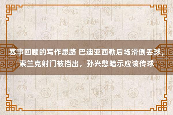 赛事回顾的写作思路 巴迪亚西勒后场滑倒丢球，索兰克射门被挡出，孙兴慜暗示应该传球