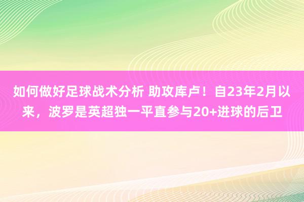 如何做好足球战术分析 助攻库卢！自23年2月以来，波罗是英超独一平直参与20+进球的后卫