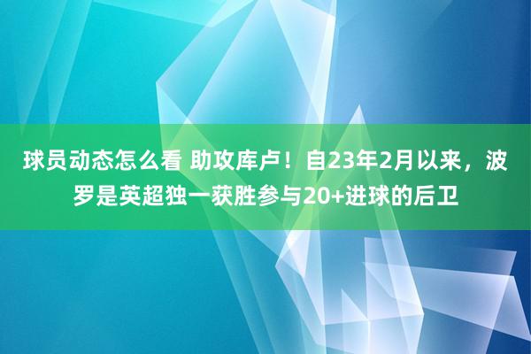 球员动态怎么看 助攻库卢！自23年2月以来，波罗是英超独一获胜参与20+进球的后卫