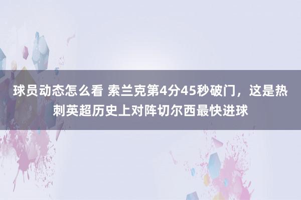 球员动态怎么看 索兰克第4分45秒破门，这是热刺英超历史上对阵切尔西最快进球