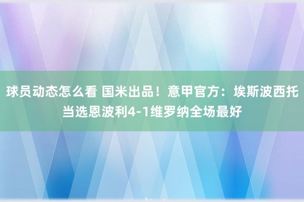 球员动态怎么看 国米出品！意甲官方：埃斯波西托当选恩波利4-1维罗纳全场最好