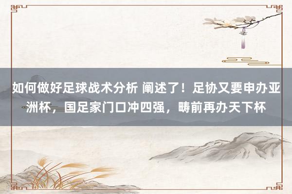 如何做好足球战术分析 阐述了！足协又要申办亚洲杯，国足家门口冲四强，畴前再办天下杯