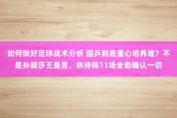 如何做好足球战术分析 国乒到底重心培养谁？不是孙颖莎王曼昱，林诗栋11场全勤确认一切