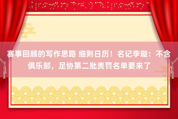 赛事回顾的写作思路 细则日历！名记李璇：不含俱乐部，足协第二批责罚名单要来了